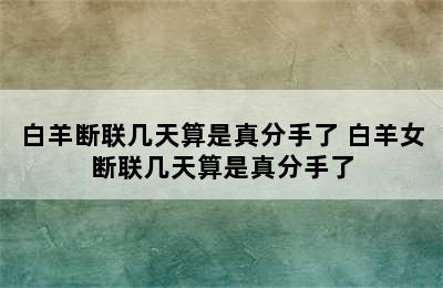 白羊断联几天算是真分手了 白羊女断联几天算是真分手了